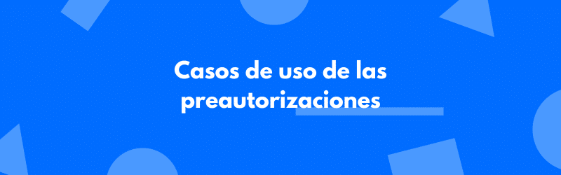 preautorizaciones - casos de uso y ventajas